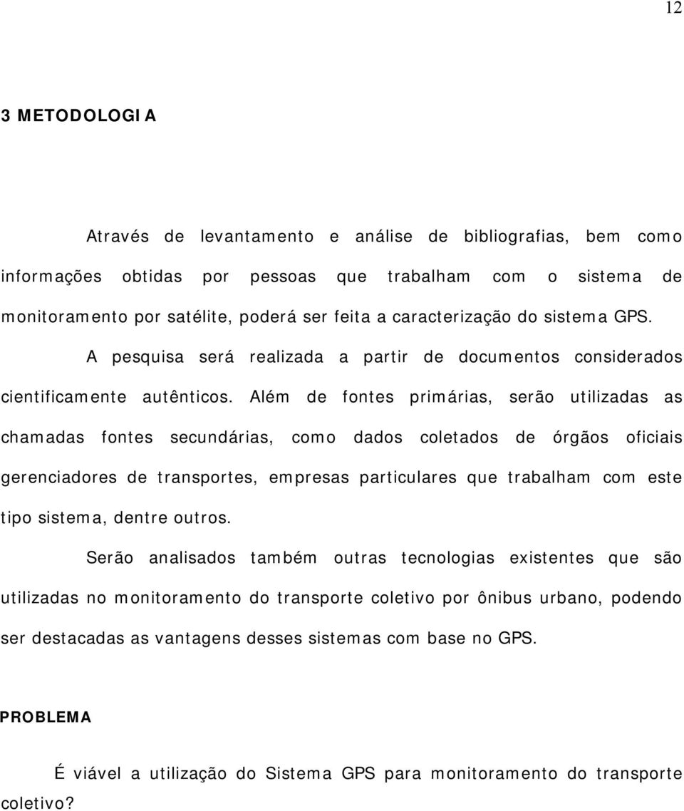 Além de fontes primárias, serão utilizadas as chamadas fontes secundárias, como dados coletados de órgãos oficiais gerenciadores de transportes, empresas particulares que trabalham com este tipo