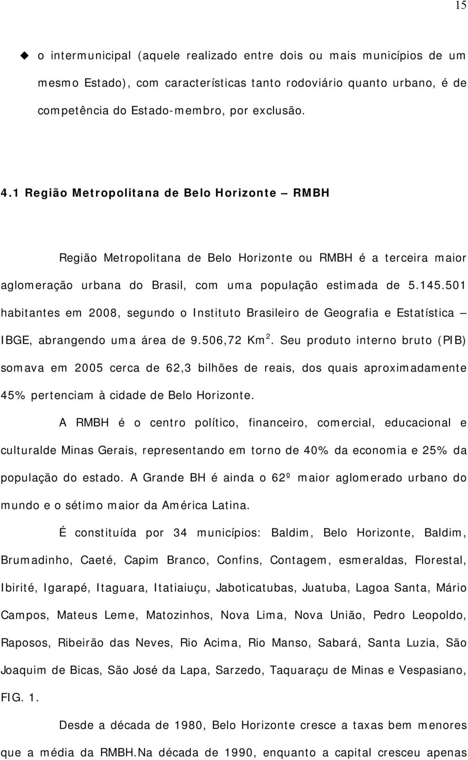 501 habitantes em 2008, segundo o Instituto Brasileiro de Geografia e Estatística IBGE, abrangendo uma área de 9.506,72 Km 2.