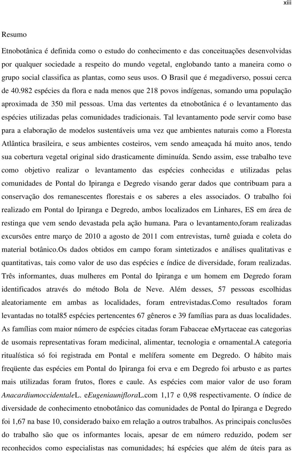 Uma das vertentes da etnobotânica é o levantamento das espécies utilizadas pelas comunidades tradicionais.