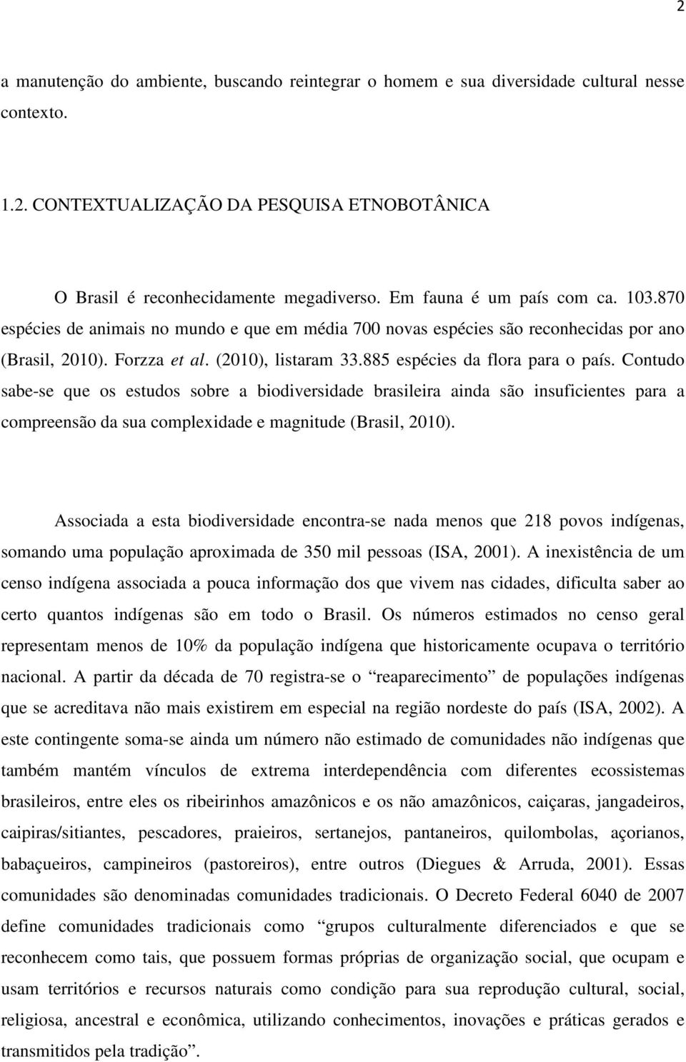 885 espécies da flora para o país. Contudo sabe-se que os estudos sobre a biodiversidade brasileira ainda são insuficientes para a compreensão da sua complexidade e magnitude (Brasil, 2010).