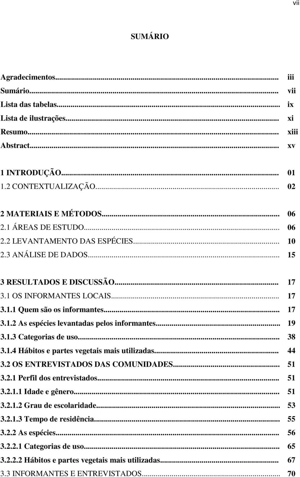 .. 19 3.1.3 Categorias de uso... 38 3.1.4 Hábitos e partes vegetais mais utilizadas... 44 3.2 OS ENTREVISTADOS DAS COMUNIDADES... 51 3.2.1 Perfil dos entrevistados... 51 3.2.1.1 Idade e gênero... 51 3.2.1.2 Grau de escolaridade.