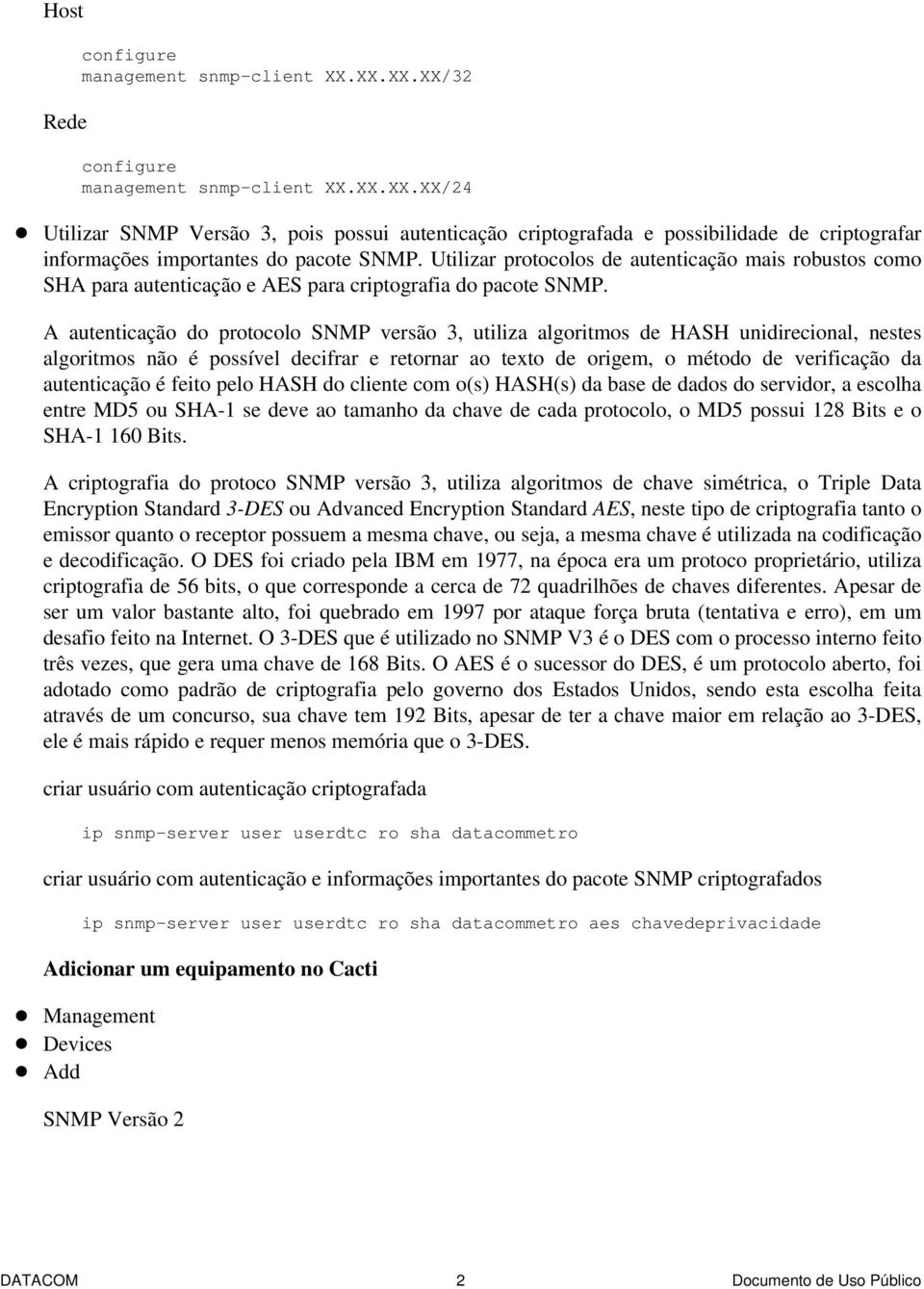 A autenticação do protocolo SNMP versão 3, utiliza algoritmos de HASH unidirecional, nestes algoritmos não é possível decifrar e retornar ao texto de origem, o método de verificação da autenticação é