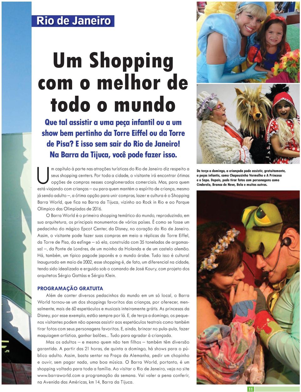 Por toda a cidade, o visitante irá encontrar ótimas opções de compras nesses conglomerados comerciais.