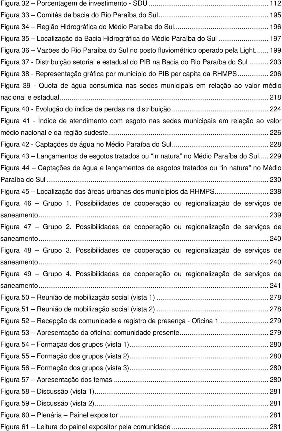 ... 199 Figura 37 - Distribuição setorial e estadual do PIB na Bacia do Rio Paraíba do Sul... 203 Figura 38 - Representação gráfica por município do PIB per capita da RHMPS.