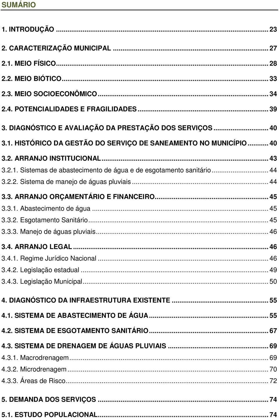 .. 44 3.2.2. Sistema de manejo de águas pluviais... 44 3.3. ARRANJO ORÇAMENTÁRIO E FINANCEIRO... 45 3.3.1. Abastecimento de água... 45 3.3.2. Esgotamento Sanitário... 45 3.3.3. Manejo de águas pluviais.