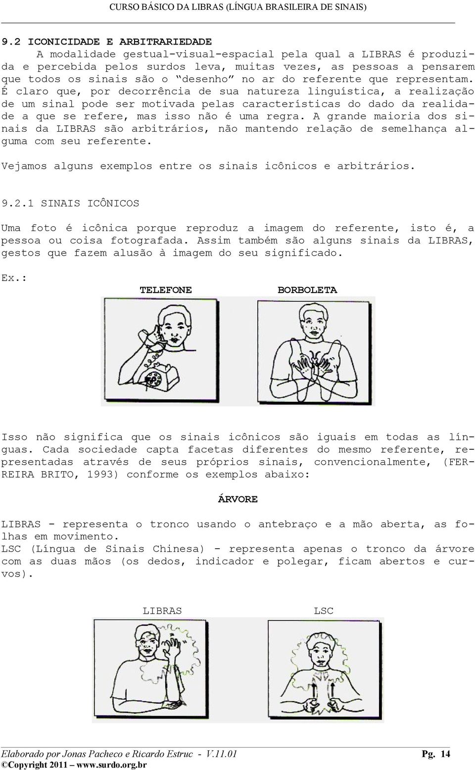 É claro que, por decorrência de sua natureza linguística, a realização de um sinal pode ser motivada pelas características do dado da realidade a que se refere, mas isso não é uma regra.