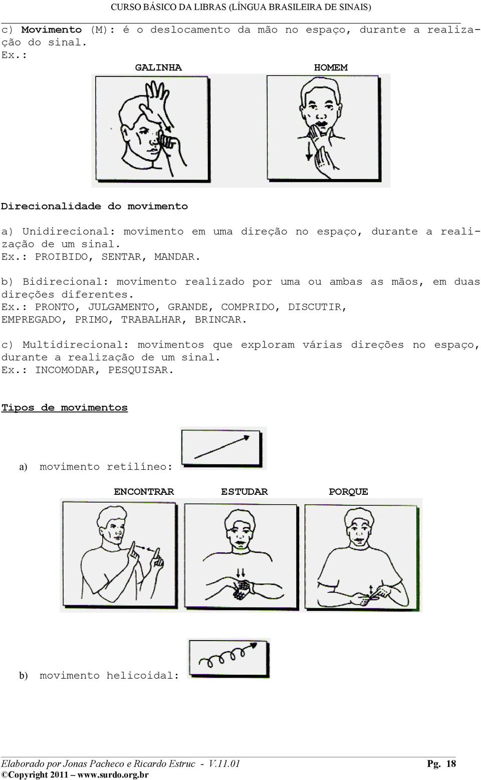 b) Bidirecional: movimento realizado por uma ou ambas as mãos, em duas direções diferentes. Ex.