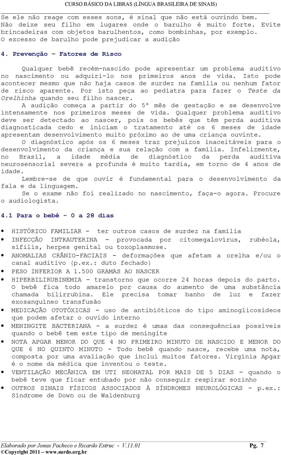 Isto pode acontecer mesmo que não haja casos de surdez na família ou nenhum fator de risco aparente. Por isto peça ao pediatra para fazer o Teste da Orelhinha quando seu filho nascer.