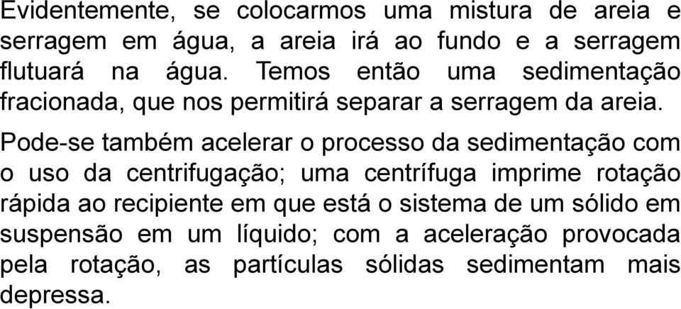 Pode-se também acelerar o processo da sedimentação com o uso da centrifugação; uma centrífuga imprime rotação rápida ao