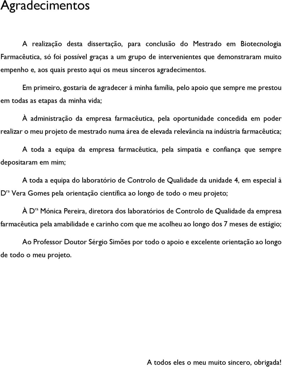 Em primeiro, gostaria de agradecer à minha família, pelo apoio que sempre me prestou em todas as etapas da minha vida; À administração da empresa farmacêutica, pela oportunidade concedida em poder