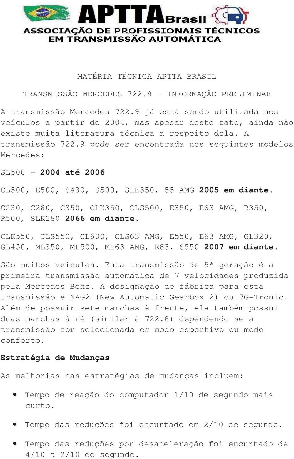 9 pode ser encontrada nos seguintes modelos Mercedes: SL500 2004 até 2006 CL500, E500, S430, S500, SLK350, 55 AMG 2005 em diante.