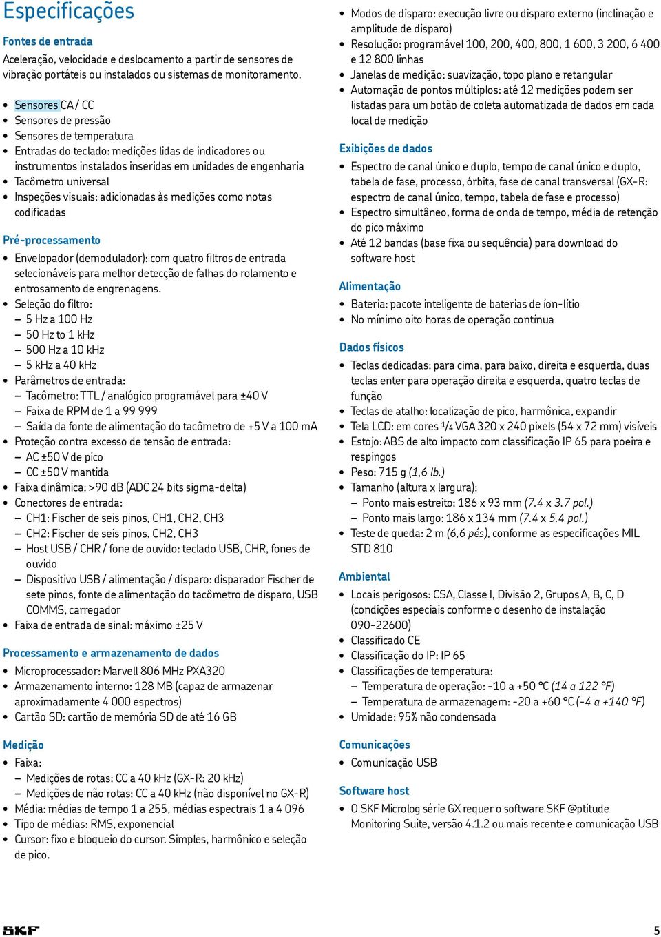 Inspeções visuais: adicionadas às medições como notas codificadas Pré-processamento Envelopador (demodulador): com quatro filtros de entrada selecionáveis para melhor detecção de falhas do rolamento