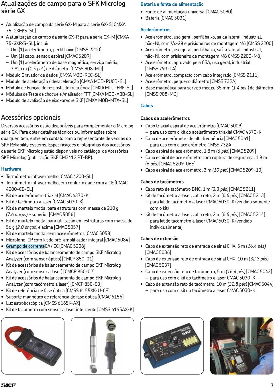 ) de diâmetro [CMSS 908-MD] Módulo Gravador de dados [CMXA MOD-REC-SL] Módulo de aceleração / desaceleração [CMXA MOD-RUCD-SL] Módulo de Função de resposta de frequência [CMXA MOD-FRF-SL] Módulos de