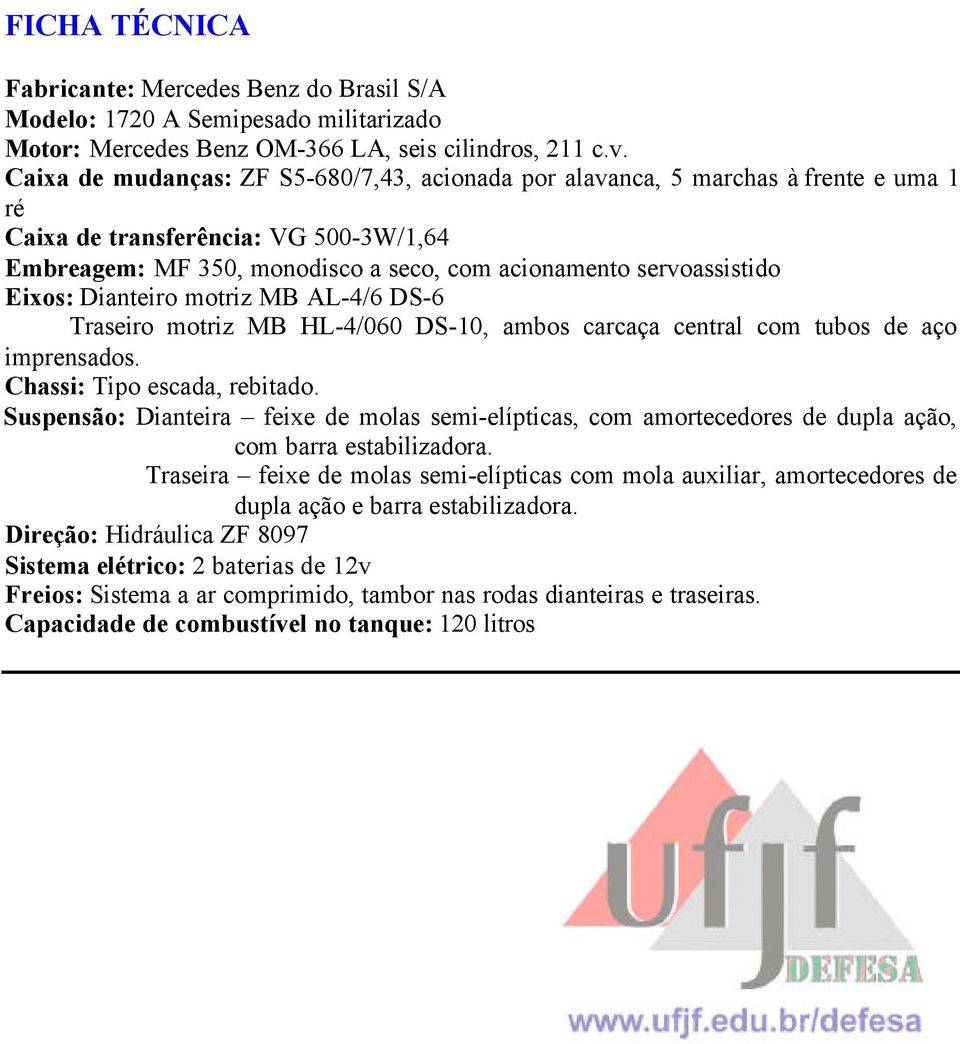 Eixos: Dianteiro motriz MB AL-4/6 DS-6 Traseiro motriz MB HL-4/060 DS-10, ambos carcaça central com tubos de aço imprensados. Chassi: Tipo escada, rebitado.