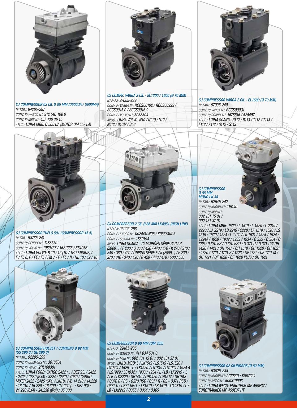 : Linha Volvo: N10 / NL10 / N12 / NL12 / B10M / B58 Cj Compressor Varga 2 Cil - EL1600 (Ø 70 mm) N.º Farj: 97005-240 Conv. P/ Varga N.º: RCCS00031 Conv. P/ Scania N.º: 1678516 / 525497 Aplic.