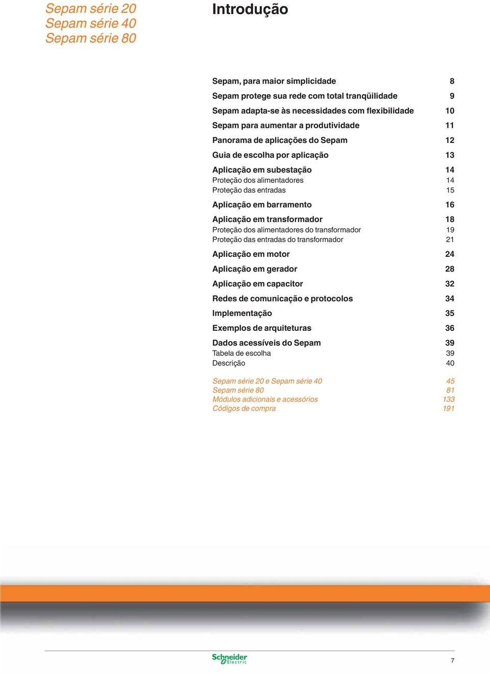 arramento 16 Aplicação em transformador 18 Proteção dos alimentadores do transformador 19 Proteção das entradas do transformador 21 Aplicação em motor 24 Aplicação em gerador 28 Aplicação em