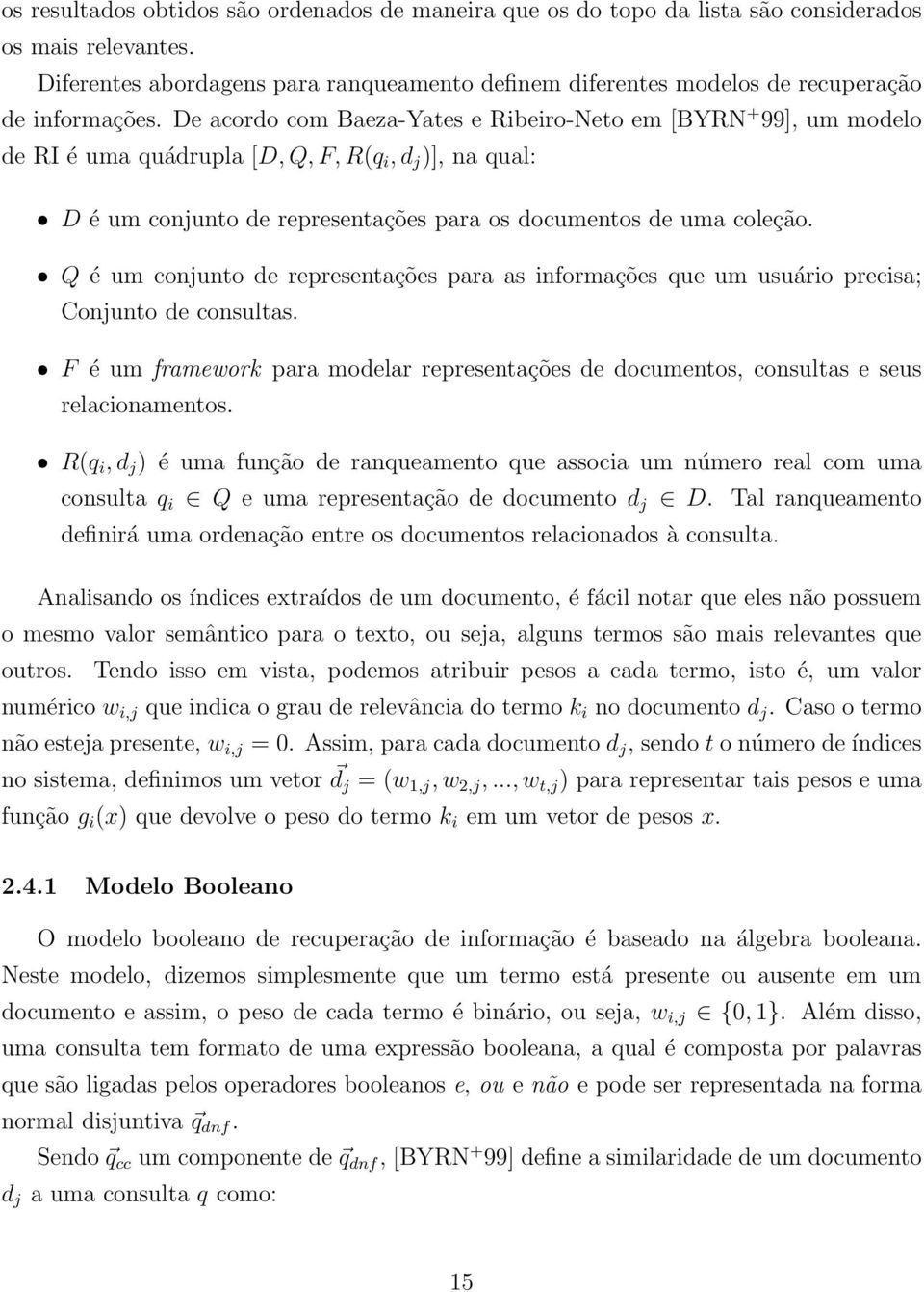 De acordo com Baeza-Yates e Ribeiro-Neto em [BYRN + 99], um modelo de RI é uma quádrupla [D, Q, F, R(q i, d j )], na qual: D é um conjunto de representações para os documentos de uma coleção.