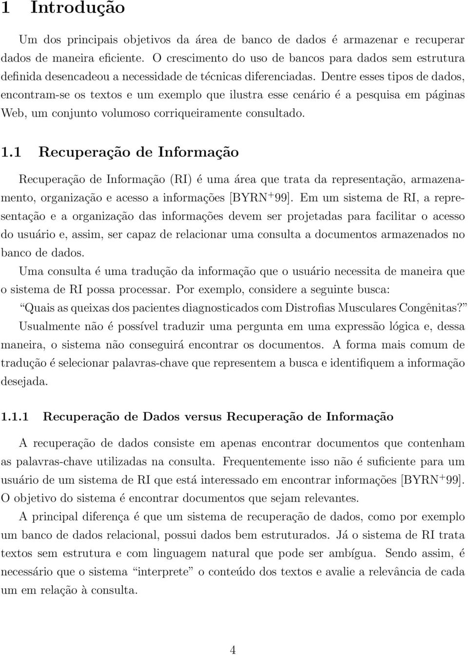 Dentre esses tipos de dados, encontram-se os textos e um exemplo que ilustra esse cenário é a pesquisa em páginas Web, um conjunto volumoso corriqueiramente consultado. 1.