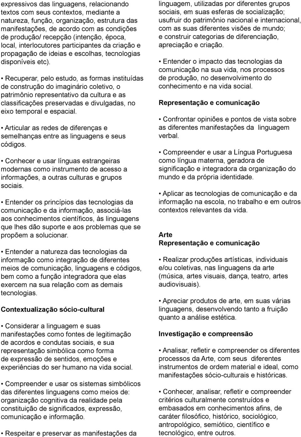 Recuperar, pelo estudo, as formas instituídas de construção do imaginário coletivo, o patrimônio representativo da cultura e as classificações preservadas e divulgadas, no eixo temporal e espacial.