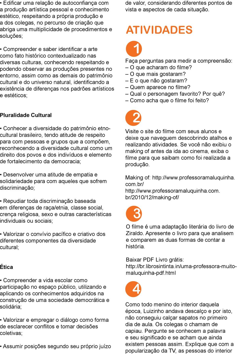 entorno, assim como as demais do patrimônio cultural e do universo natural, identificando a existência de diferenças nos padrões artísticos e estéticos; Pluralidade Cultural Conhecer a diversidade do