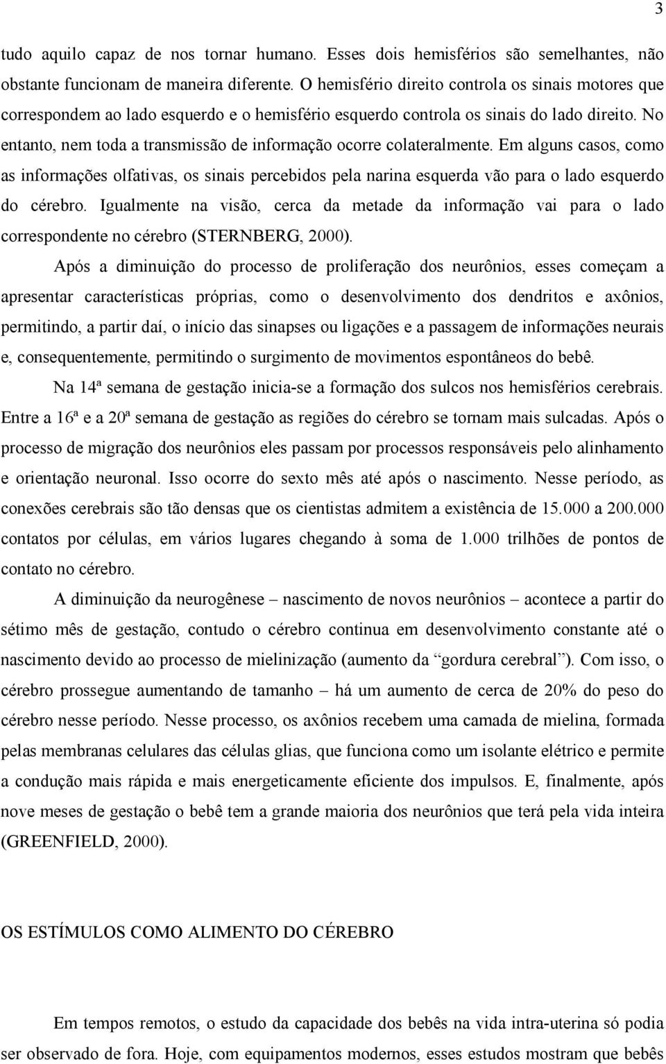 No entanto, nem toda a transmissão de informação ocorre colateralmente. Em alguns casos, como as informações olfativas, os sinais percebidos pela narina esquerda vão para o lado esquerdo do cérebro.