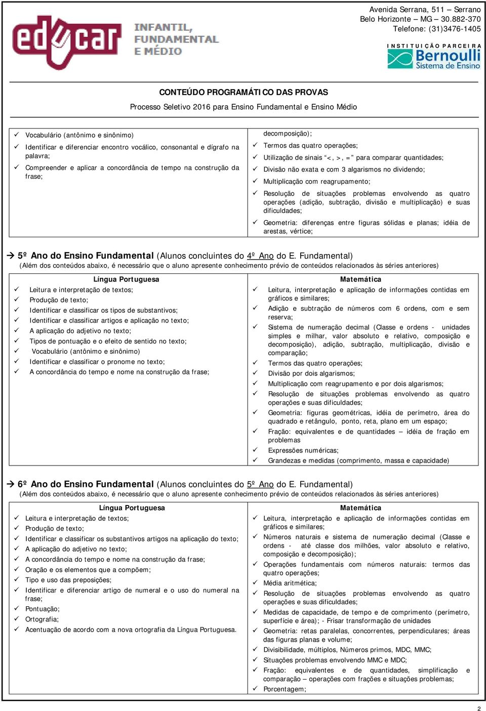 envolvendo as quatro operações (adição, subtração, divisão e multiplicação) e suas dificuldades; Geometria: diferenças entre figuras sólidas e planas; idéia de arestas, vértice; 5º Ano do Ensino