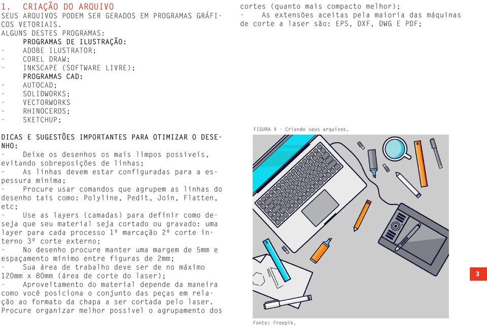 E SUGESTÕES IMPORTANTES PARA OTIMIZAR O DESE- NHO: - Deixe os desenhos os mais limpos possíveis, evitando sobreposições de linhas; - As linhas devem estar configuradas para a espessura mínima; -