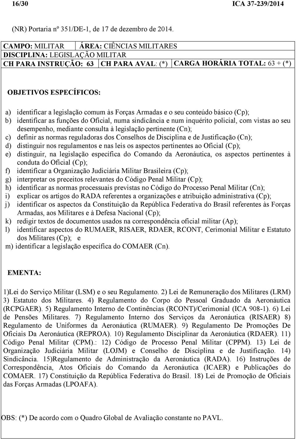 às Forças Armadas e o seu conteúdo básico (Cp); b) identificar as funções do Oficial, numa sindicância e num inquérito policial, com vistas ao seu desempenho, mediante consulta à legislação