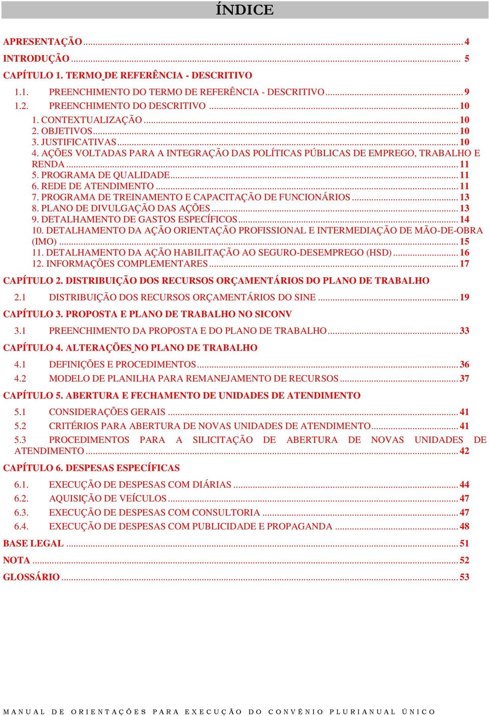 REDE DE ATENDIMENTO... 11 7. PROGRAMA DE TREINAMENTO E CAPACITAÇÃO DE FUNCIONÁRIOS... 13 8. PLANO DE DIVULGAÇÃO DAS AÇÕES... 13 9. DETALHAMENTO DE GASTOS ESPECÍFICOS... 14 10.