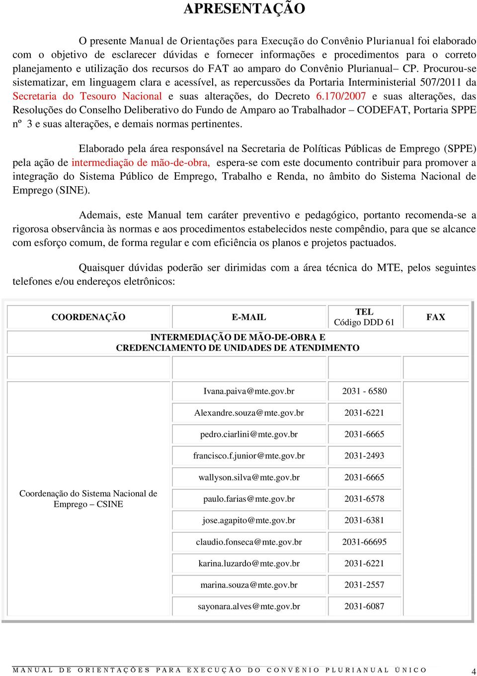 Procurou-se sistematizar, em linguagem clara e acessível, as repercussões da Portaria Interministerial 507/2011 da Secretaria do Tesouro Nacional e suas alterações, do Decreto 6.