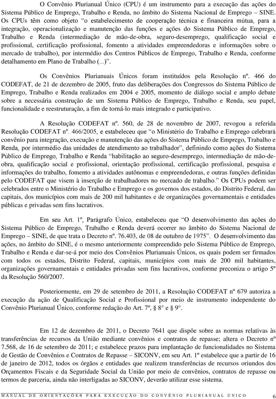 Renda (intermediação de mão-de-obra, seguro-desemprego, qualificação social e profissional, certificação profissional, fomento a atividades empreendedoras e informações sobre o mercado de trabalho),