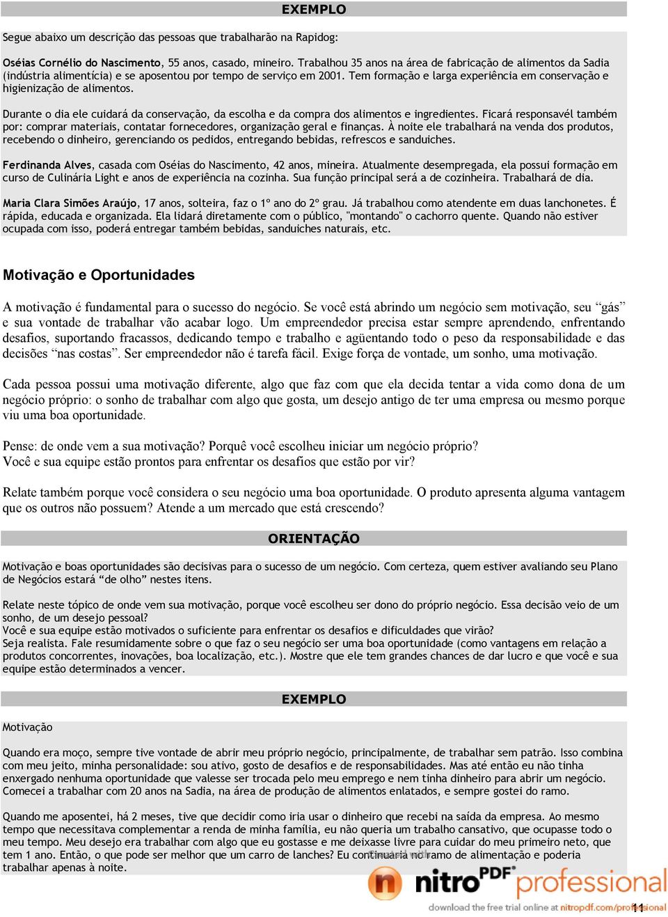 Tem formação e larga experiência em conservação e higienização de alimentos. Durante o dia ele cuidará da conservação, da escolha e da compra dos alimentos e ingredientes.