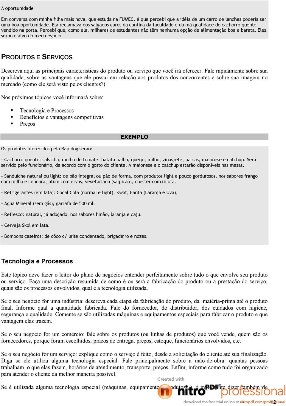 Percebi que, como ela, milhares de estudantes não têm nenhuma opção de alimentação boa e barata. Eles serão o alvo do meu negócio.