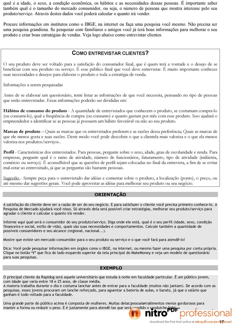 Através destes dados você poderá calcular o quanto irá vender. Procure informações em institutos como o IBGE, na internet ou faça uma pesquisa você mesmo. Não precisa ser uma pesquisa grandiosa.