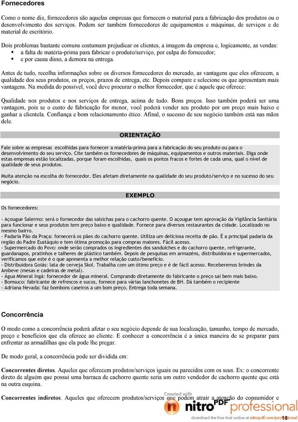 Dois problemas bastante comuns costumam prejudicar os clientes, a imagem da empresa e, logicamente, as vendas: a falta de matéria prima para fabricar o produto/serviço, por culpa do fornecedor; e por