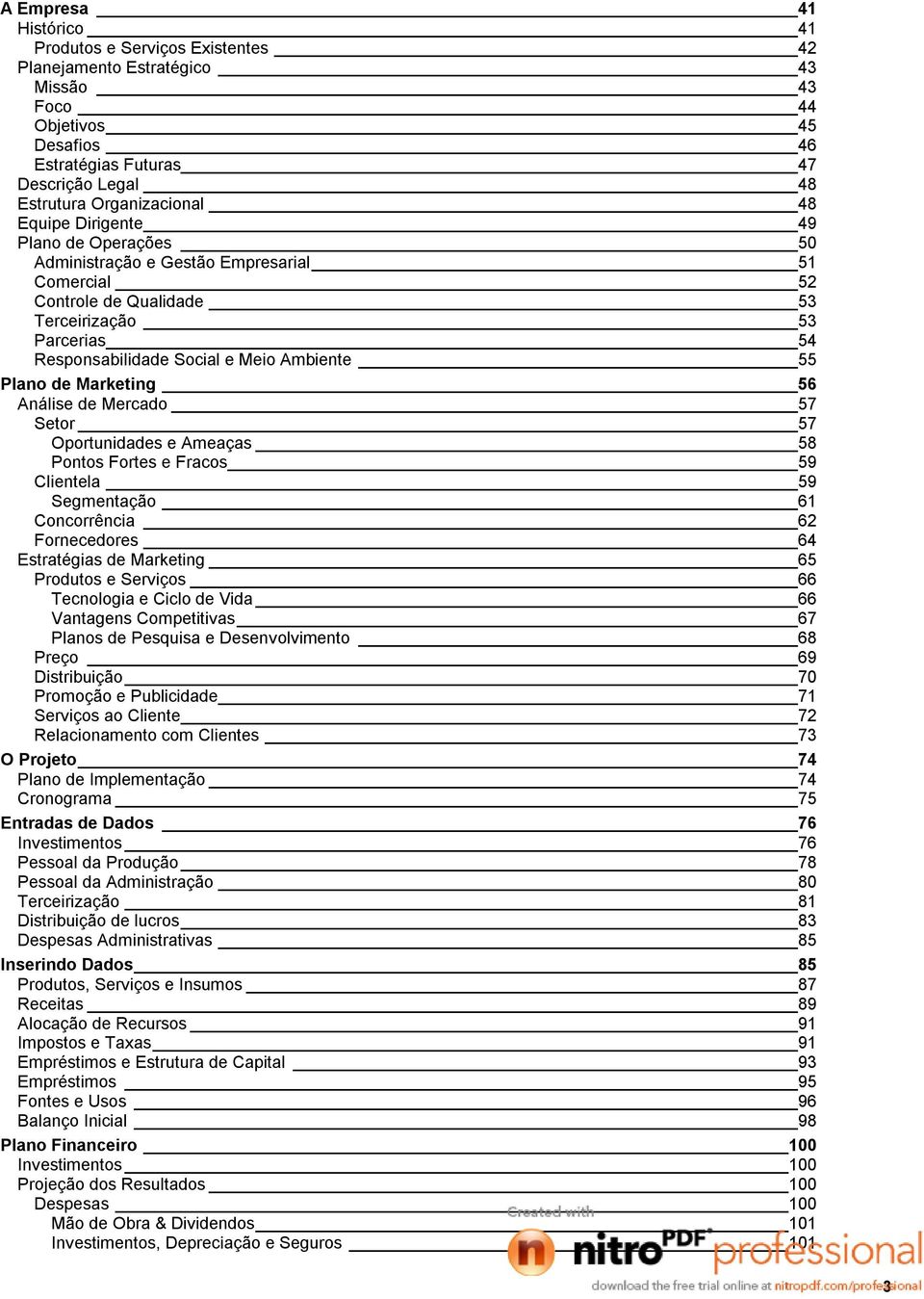 de Marketing 56 Análise de Mercado 57 Setor 57 Oportunidades e Ameaças 58 Pontos Fortes e Fracos 59 Clientela 59 Segmentação 61 Concorrência 62 Fornecedores 64 Estratégias de Marketing 65 Produtos e