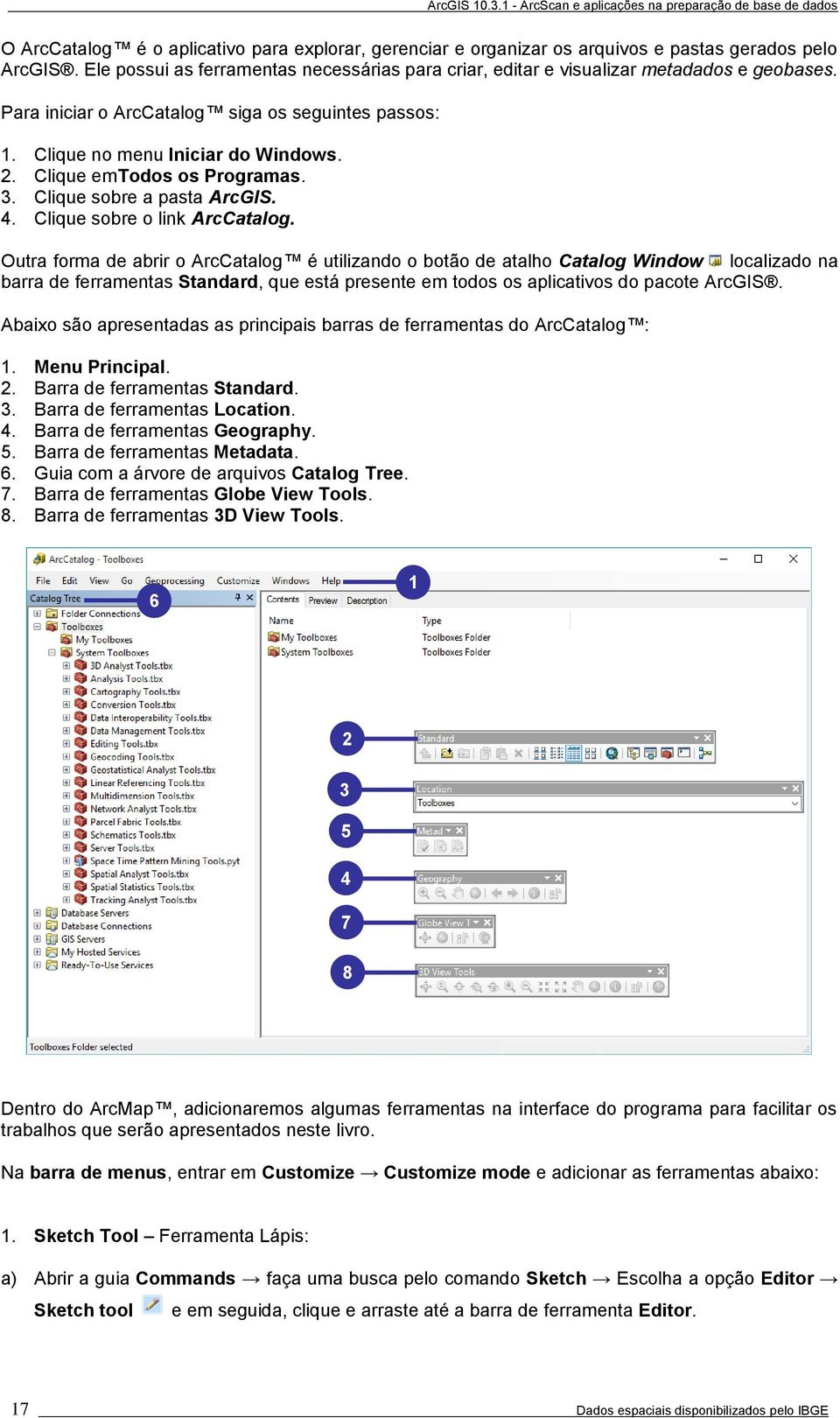 Outra forma de abrir o ArcCatalog é utilizando o botão de atalho Catalog Window localizado na barra de ferramentas Standard, que está presente em todos os aplicativos do pacote ArcGIS.