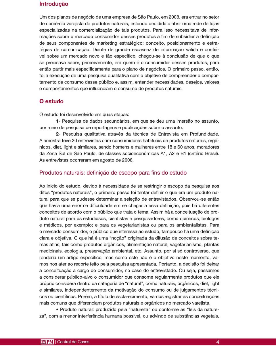 Para isso necessitava de informações sobre o mercado consumidor desses produtos a fim de subsidiar a definição de seus componentes de marketing estratégico: conceito, posicionamento e estratégias de