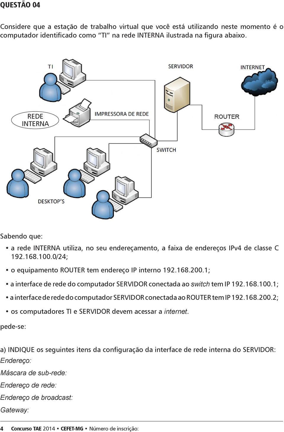 1; a interface de rede do computador SERVIDOR conectada ao switch tem IP 192.168.100.1; a interface de rede do computador SERVIDOR conectada ao ROUTER tem IP 192.168.200.