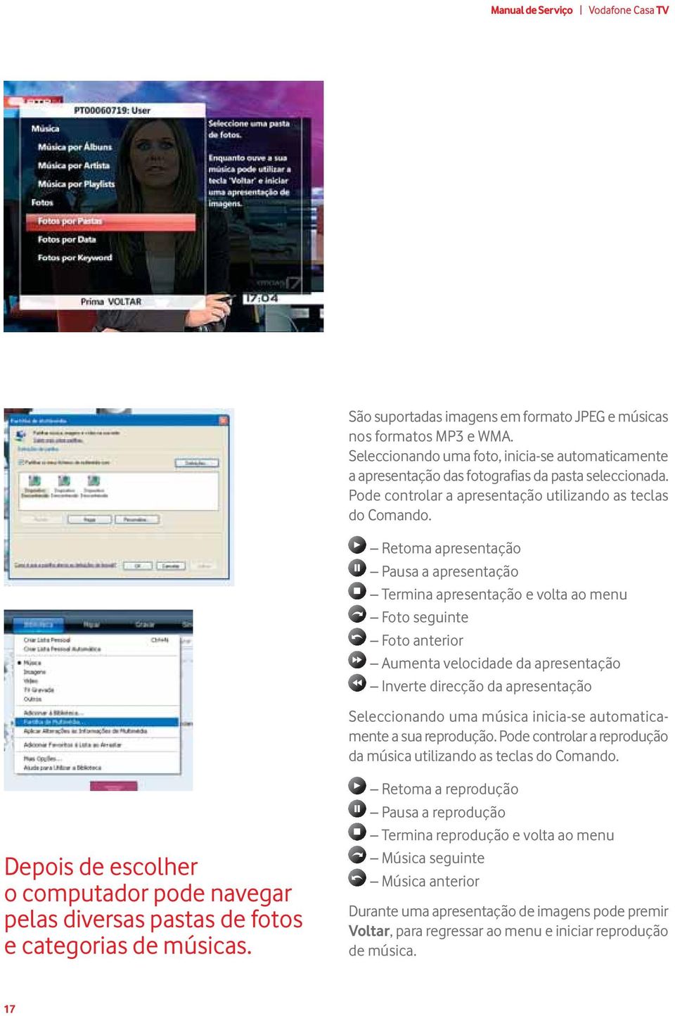 Retoma apresentação Pausa a apresentação Termina apresentação e volta ao menu Foto seguinte Foto anterior Aumenta velocidade da apresentação Inverte direcção da apresentação Seleccionando uma música