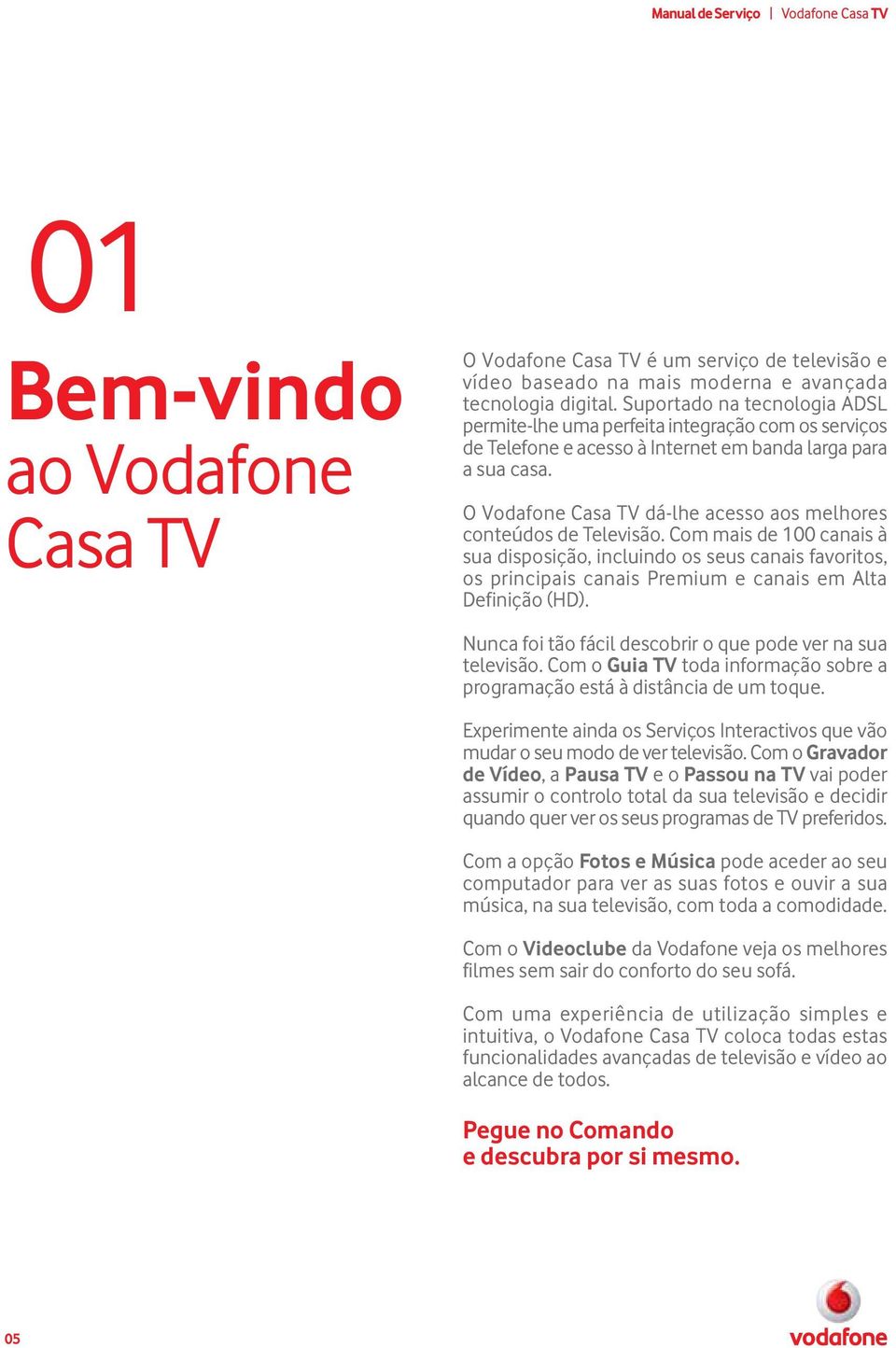 O Vodafone Casa TV dá-lhe acesso aos melhores conteúdos de Televisão.