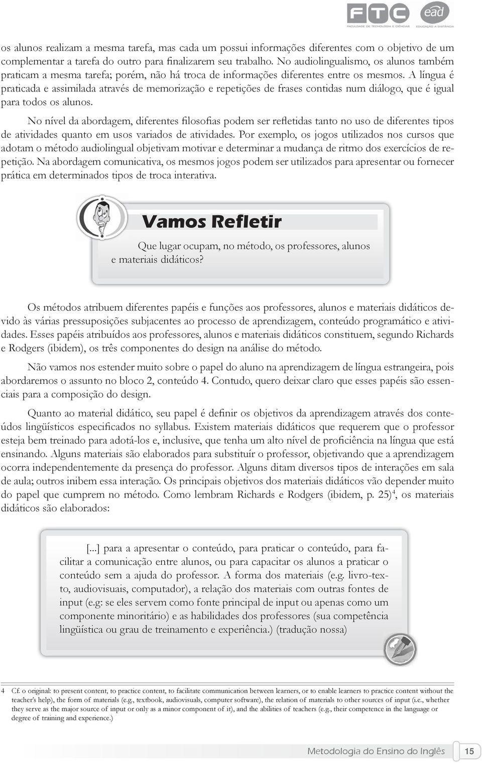 A língua é praticada e assimilada através de memorização e repetições de frases contidas num diálogo, que é igual para todos os alunos.