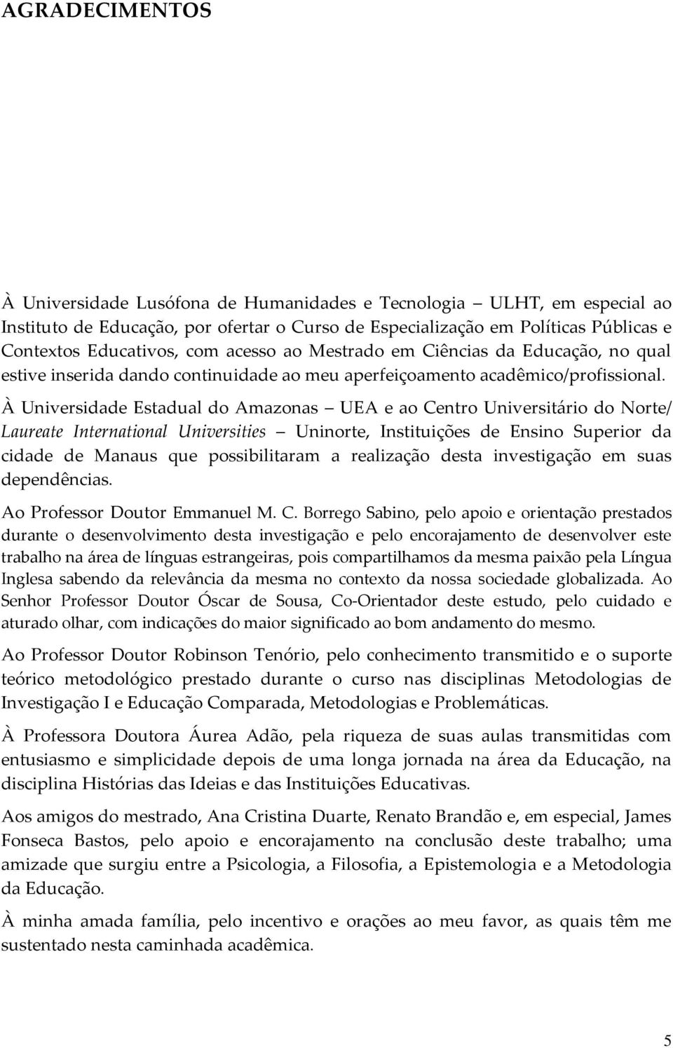 À Universidade Estadual do Amazonas UEA e ao Centro Universitário do Norte/ Laureate International Universities Uninorte, Instituições de Ensino Superior da cidade de Manaus que possibilitaram a