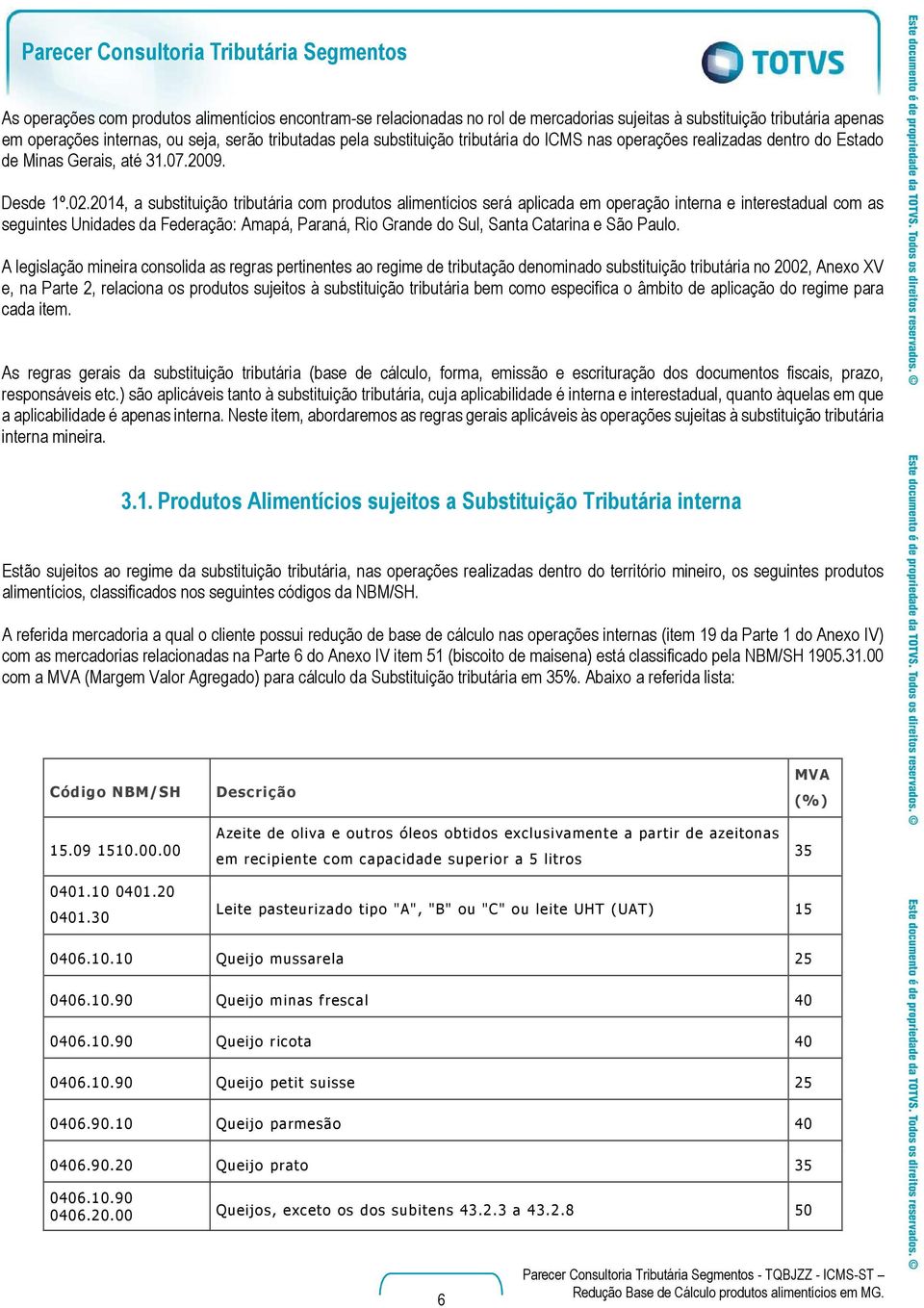 2014, a substituição tributária com produtos alimentícios será aplicada em operação interna e interestadual com as seguintes Unidades da Federação: Amapá, Paraná, Rio Grande do Sul, Santa Catarina e