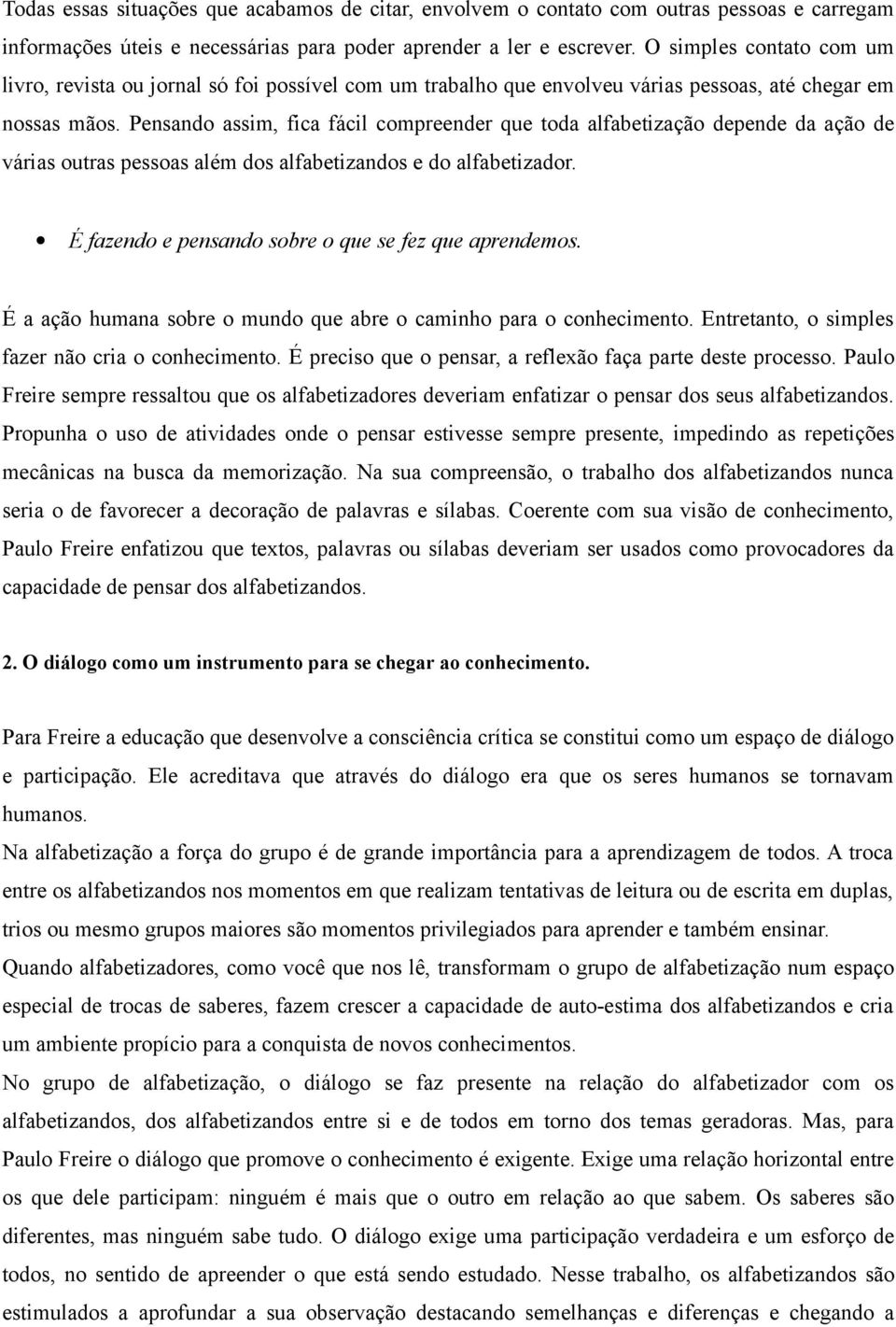 Pensando assim, fica fácil compreender que toda alfabetização depende da ação de várias outras pessoas além dos alfabetizandos e do alfabetizador.