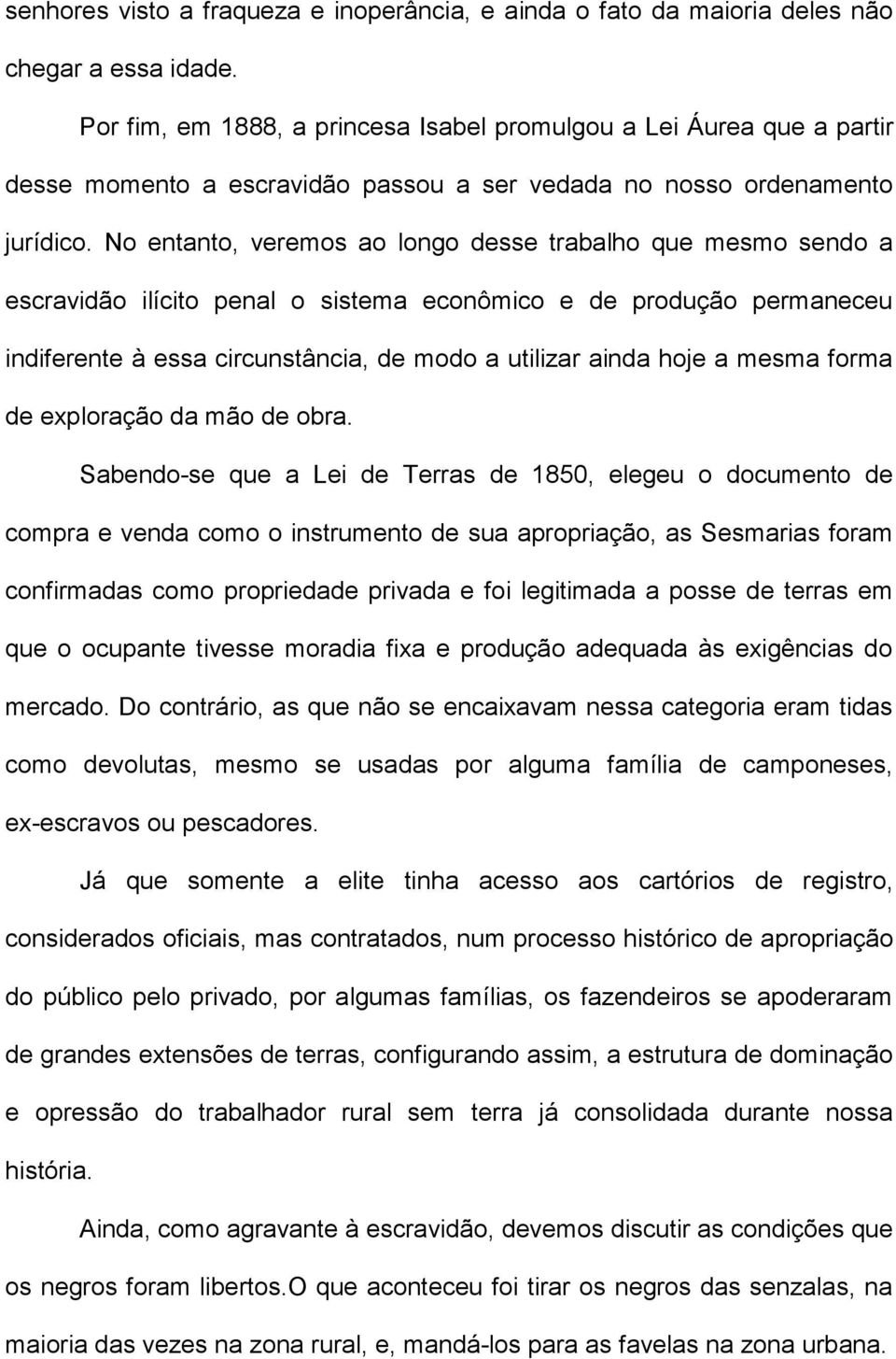 No entanto, veremos ao longo desse trabalho que mesmo sendo a escravidão ilícito penal o sistema econômico e de produção permaneceu indiferente à essa circunstância, de modo a utilizar ainda hoje a