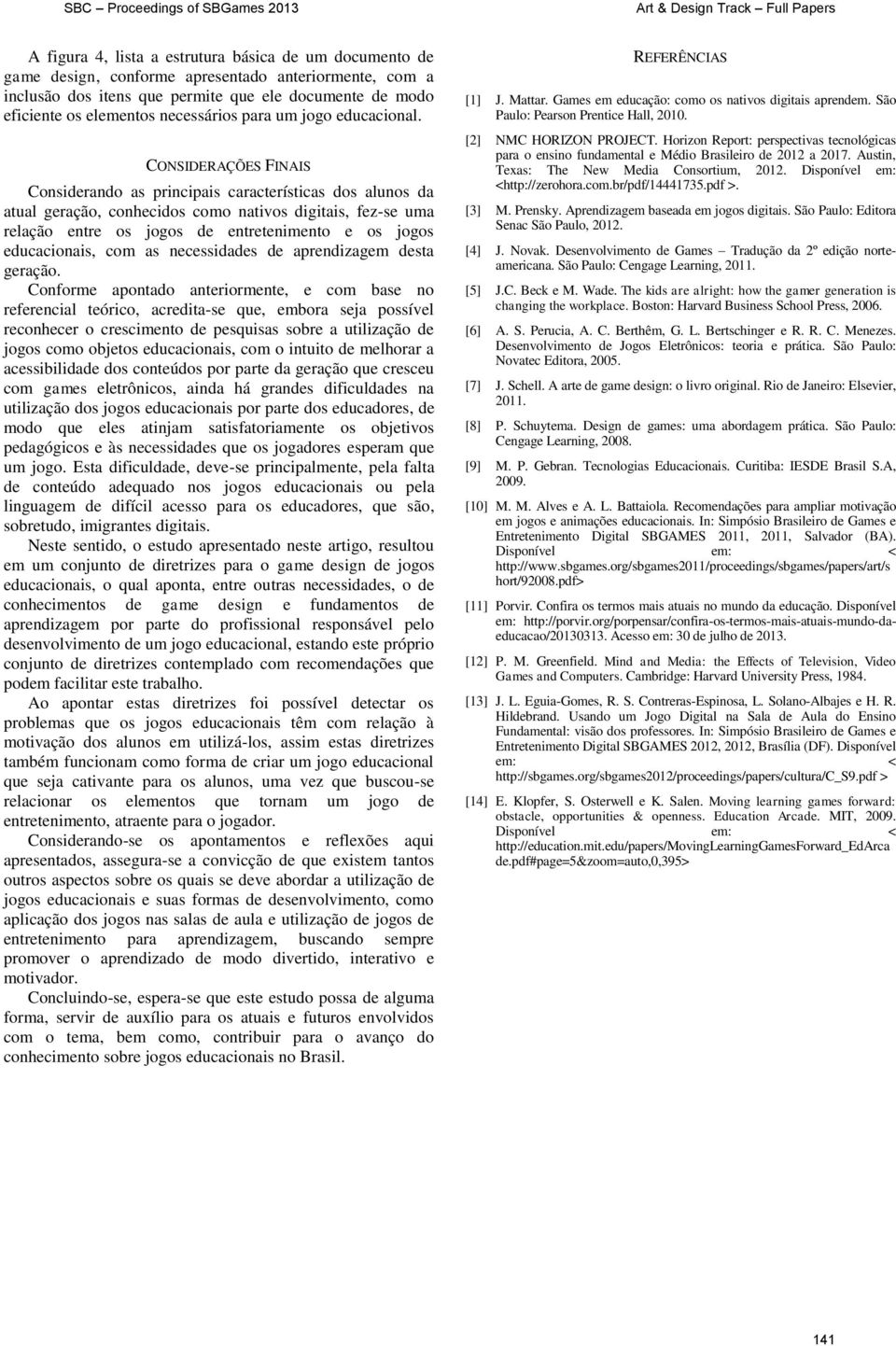 CONSIDERAÇÕES FINAIS Considerando as principais características dos alunos da atual geração, conhecidos como nativos digitais, fez-se uma relação entre os jogos de entretenimento e os jogos