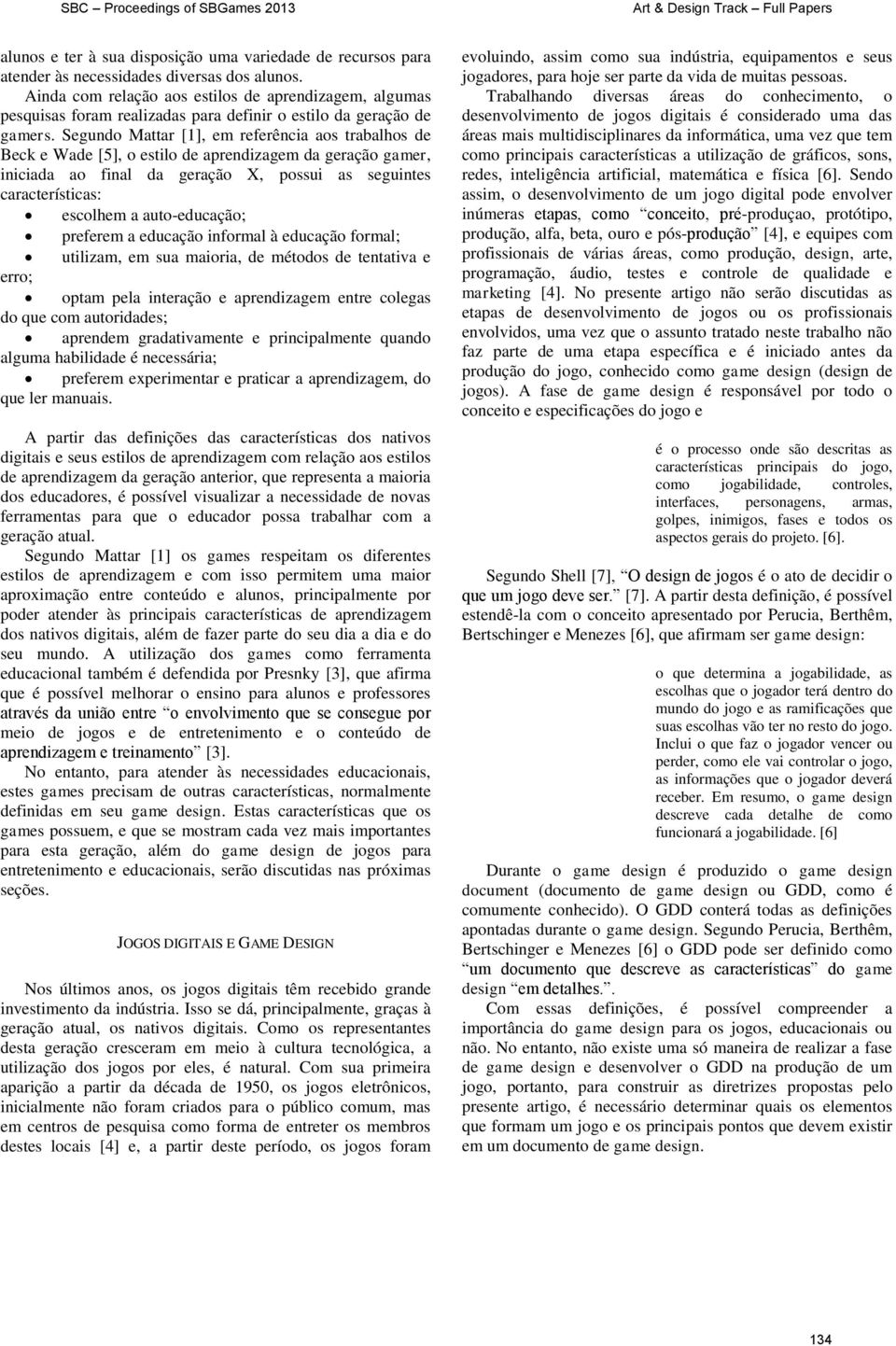 Segundo Mattar [1], em referência aos trabalhos de Beck e Wade [5], o estilo de aprendizagem da geração gamer, iniciada ao final da geração X, possui as seguintes características: escolhem a