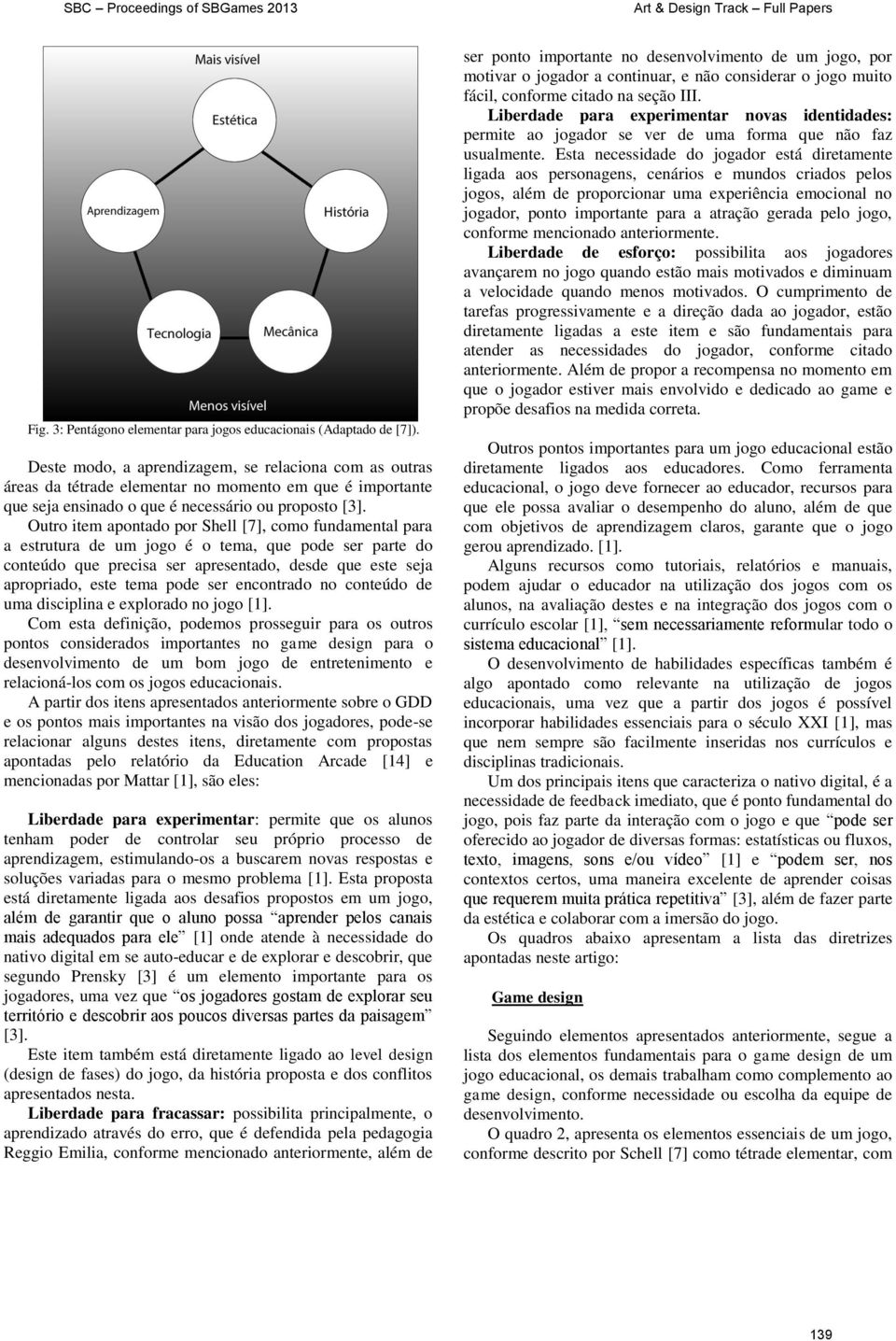 Outro item apontado por Shell [7], como fundamental para a estrutura de um jogo é o tema, que pode ser parte do conteúdo que precisa ser apresentado, desde que este seja apropriado, este tema pode