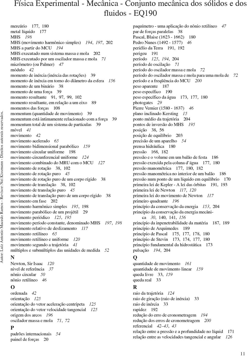 resultante 91, 97, 99, 102 momento resultante, em relação a um eixo 89 momentos das forças 108 momentum (quantidade de movimento) 39 momentum está intimamente relacionado com a força 39 momentum